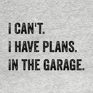 I can't. I have plans. In the garage T-Shirt